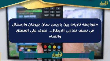 «مواجهة نارية» بين باريس سان جيرمان وآرسنال في نصف نهائي الأبطال.. تعرف على المعلق والقناة